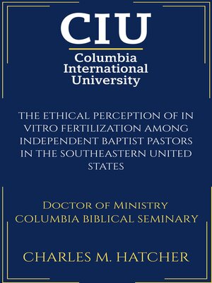 cover image of The Ethical Perception of In Vitro Fertilization among Independent Baptist Pastors in the Southeastern United States